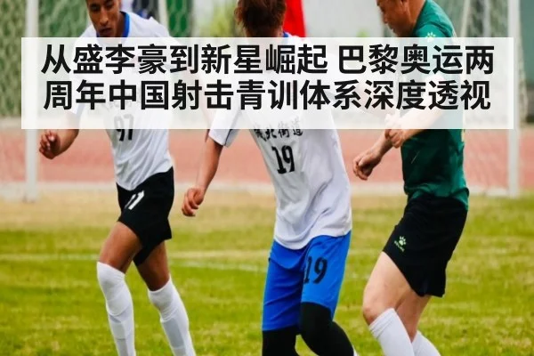 从盛李豪到新星崛起 巴黎奥运两周年中国射击青训体系深度透视