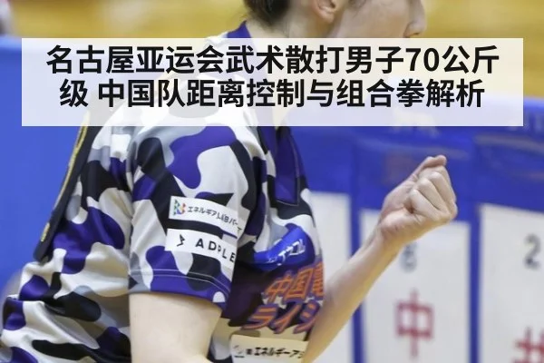 名古屋亚运会武术散打男子70公斤级 中国队距离控制与组合拳解析