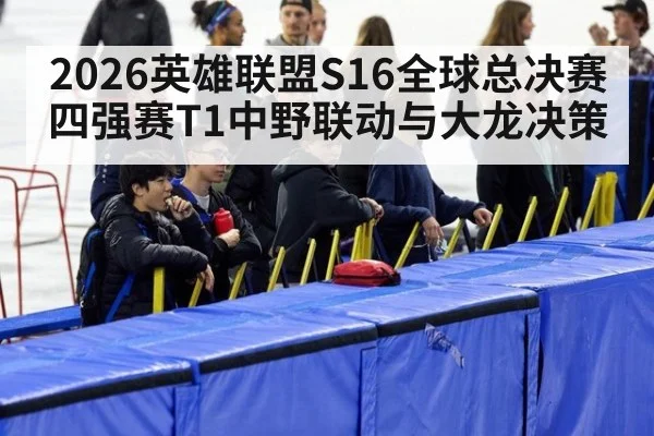 2026英雄联盟S16全球总决赛 四强赛T1中野联动与大龙决策