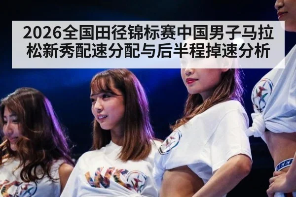 2026全国田径锦标赛中国男子马拉松新秀配速分配与后半程掉速分析